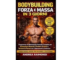 Bodybuilding Forza E Massa In 3 Giorni: Programma di Allenamento Annuale Completo per Aumentare Muscoli, Perdere Grasso e Tornare in Forma con 3 Allenamenti la Settimana