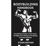 BODYBUILDING HANDBOOK: The Definitive Guide to Train Smart, Eat Right, Grow Strong and Sculpting Your Ideal Physique