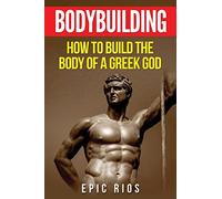 Bodybuilding: How to Build the Body of a Greek God: Volume 3 (Health and Fitness)