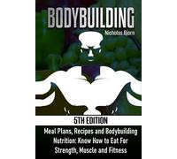 Bodybuilding: Meal Plans, Recipes and Bodybuilding Nutrition: Know How to Eat For: Strength, Muscle and Fitness (Muscle Building Series)