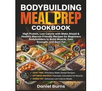 Bodybuilding Meal Prep Cookbook: High Protein, Low Calorie with Make Ahead & Healthy Macros-Friendly Recipes for Beginners Bodybuilders to Build Muscle, Gain Strength, and Burn Fat