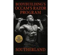 Bodybuilding’s Occam’s Razor Program: Cut the Bullshit, Build Real Muscle: A Brutally Simple System for Lifters Who Train to Grow