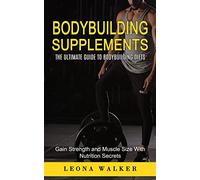 Bodybuilding Supplements: The Ultimate Guide to Bodybuilding Diets (Gain Strength and Muscle Size With Nutrition Secrets): The Ultimate Guide to ... and Muscle Size With Nutrition Secrets)