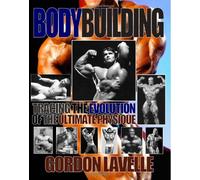 Bodybuilding: Tracing the Evolution of the Ultimate Physique