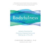 Bodyfulness: Somatic Practices for Presence, Empowerment, and Waking Up in This Life