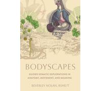 Bodyscapes : Guided Somatic Explorations in Anatomy, Movement, and Meaning