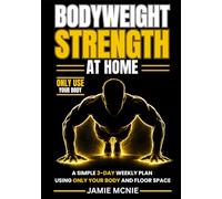 BODYWEIGHT STRENGTH AT HOME: A Simple 3-Day Weekly Plan Using Only Your Body and Floor Space (The Home Strength Series)