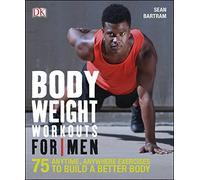 Bodyweight Workouts For Men: 75 Anytime, Anywhere Exercises to Build a Better Body