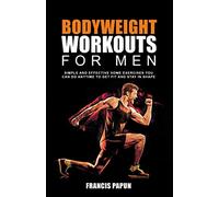 Bodyweight Workouts for Men: Simple and Effective Home Exercises You Can Do Anytime to Get Fit and Stay in Shape (Stretching Exercise & Fitness)