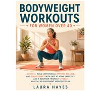 BODYWEIGHT WORKOUTS FOR WOMEN OVER 40: LOSE FAT, BUILD LEAN MUSCLE, IMPROVE BALANCE, BOOST ENERGY WITH EASY AT HOME EXERCISES AND A BEGINNER FRIENDLY 12 WEEK NO GYM, NO EQUIPMENT WORKOUT PLAN