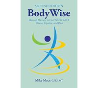 BodyWise: How Manual Therapy Helps Us Recover from Illness & Injuries & Stay Healthy, without Drugs or Surgery