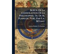 Boëce. De La Consolation De La Philosophie, Tr. De M. Planude, Publ. Par E.a. Bétant
