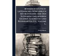Böhmisch-deutsch-lateinisches Wörterbuch Mit BeyfÃ1/4gung Der Den Slowaken Und Mähren Eigenen AusdrÃ1/4cke Und Redensarten Etc, Volume 1...
