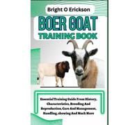 BOER GOAT TRAINING BOOK: Essential Training Guide From History, Characteristics, Breeding And Reproduction, Care And Management, Handling, showing And Much More