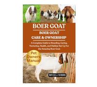 BOER GOATS: A Complete Guide to Breeding, Caring, Nurturing, Health, and Habitat Set Up For the Amazing Boer Goats
