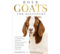 BOER GOATS FOR BEGINNERS: A pratical guide to rasing Boer goats, feeding herds, choosing breeding stock, managing kidding, preventing parasite, and growing a healthy flock