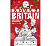 Bog-Standard Britain: How Mediocrity Ruined This Great Nation: Written by Quentin Letts, 2010 Edition, Publisher: Constable [Paperback]