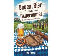 Bogen, Bier und Bauernopfer: Ein Bayern-Krimi mit Humor aus der Provinz