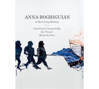 Boghiguian, Anna - Anna Boghiguian: A Short Long History - Sometimes Unexpectedly the Present Meets the Past
