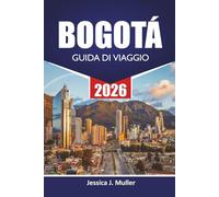 BOGOTÁ GUIDA DI VIAGGIO 2026: Esplora la capitale della Colombia con le migliori attrazioni, gemme nascoste, cibo, cultura, itinerari e consigli di viaggio per i visitatori
