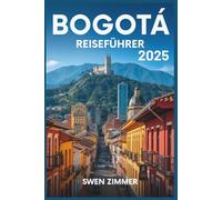 Bogota Reiseführer 2025: Hotels, Restaurants, Streetfood, Bars, Museen, Nachtleben, Shopping, Tagesausflüge, Outdoor-Abenteuer, Reisetipps und alles, ... Reise benötigen (Kolumbien Reiseführerreihe)