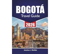 BOGOTÁ TRAVEL GUIDE 2026: Explore Colombia’s Capital with Top Attractions, Hidden Gems, Food, Culture, Itineraries and Travel Advice for Visitors