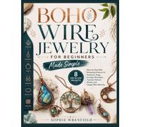 BOHO WIRE JEWELRY FOR BEGINNERS MADE SIMPLE: 8 Step-by-Step Wire Wrapping Projects for Pendants, Rings, Earrings, Bracelets, Crystals, Natural Stones, and Copper Wire Weaving