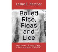 Boiled Rice, Fleas and Lice: Memories of a Prisoner of War in Timor and Japan, 1942-1945