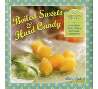 Boiled Sweets & Hard Candy: 20 Traditional Recipes for Home-made Chews, Taffies, Fondants & Lollipops
