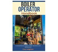 Boiler Operator Handbook: A Comprehensive Guide To Boiler Operations And Maintenance