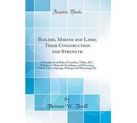 Boilers, Marine and Land; Their Construction and Strength: A Handbook of Rules, Formulae, Tables, &C., Relative to Material, Scantlings, and ... Fittings and Mountings Etc (Classic Reprint)