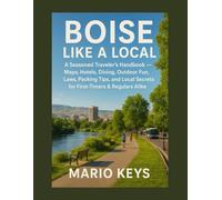 BOISE LIKE A LOCAL: A Seasoned Traveler’s Handbook - Maps, Hotels, Dining, Outdoor Fun, Laws, Packing Tips, and Local Secrets for First-Timers & Regulars Alike