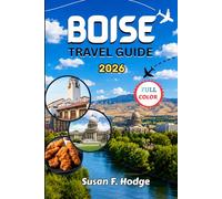 BOISE TRAVEL GUIDE 2026: The Ultimate Local Guide to Hidden Gems, Scenic Adventures, Food, Attractions, Budget Tips and Unforgettable Experiences in Idaho’s Capital