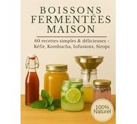 Boissons Fermentées Maison - 60 Recettes simples & délicieuses - Kéfir, Kombucha, Infusion, Sirops.: Recettes santé simples, pétillantes et 100 % naturelles