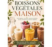 Boissons végétales maison. Recettes faciles, naturelles: Laits végétaux, smoothies, boissons protéinées, jus frais, thés glacés et infusions végétales