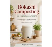 Bokashi Composting for Home & Apartment: An Odorless Guide to Turning Kitchen Waste into Nutrient-Rich Soil and Organic Garden Fertilizer