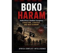 BOKO HARAM: Inside Africa's Deadliest Insurgency: Structure, Strategy, and War Economy