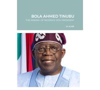 Bola Ahmed Tinubu: The Making of Nigeria"s 16th President