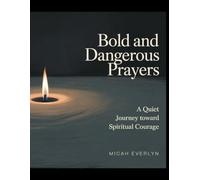 Bold and Dangerous Prayers: A Quiet Journey Toward Spiritual Courage