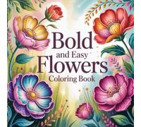 Bold and Easy Flowers Coloring Book: A Beautiful Flower Coloring Book for Adults: Big, Simple, and Relaxing Floral Designs to Color for Stress Relief and Joy