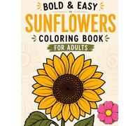 Bold and Easy Sunflower Coloring Book for adults: A Mindful Journey Through Sunflower Coloring for Relaxation, Stress Reduction, Emotional Wellness, and Creativity
