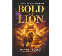 Bold As A Lion: Keys to Bold, Creative Prayer