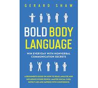 Bold Body Language: Win Everyday With Nonverbal Communication Secrets. A Beginner’s Guide on How to Read, Analyze and Influence Other People. Master ... Cues, Detect Lies & Impress with Confidence