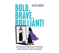 Bold. Brave. Brilliant! : Overcoming Imposter Syndrome with Courage and Confidence