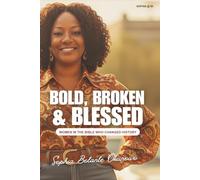 Bold, Broken, and Blessed: Women In The Bible Who Changed History
