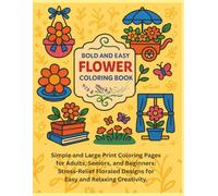 Bold & Easy Flower Coloring Book: Simple and Large Print Coloring Pages for Adults, Seniors, and Beginners: Stress-Relief Floraled Designs for Easy and Relaxing Creativity.