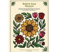 Bold & Easy Flowers for Seniors: Simple Large-Print Floral Designs with Thick Lines for Relaxation, Stress Relief, and Mindful Coloring