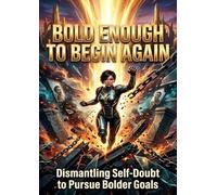 Bold Enough to Begin Again: Dismantling Self-Doubt to Pursue Bolder Goals