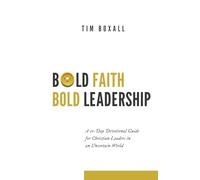 Bold Faith Bold Leadership: A 21-Day Devotional Guide for Christian Leaders in an Uncertain World