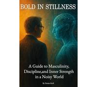 Bold in Stillness: A Guide to Masculinity, Discipline, and Inner Strength in a Noisy World